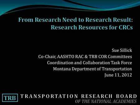 Sue Sillick Co-Chair, AASHTO RAC & TRB COR Committees Coordination and Collaboration Task Force Montana Department of Transportation June 11, 2012.