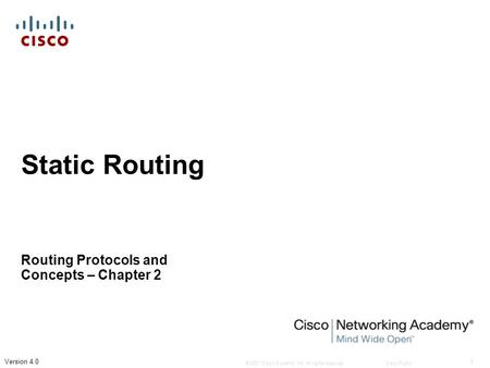 © 2007 Cisco Systems, Inc. All rights reserved.Cisco Public 1 Version 4.0 Static Routing Routing Protocols and Concepts – Chapter 2.