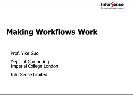 Making Workflows Work  Prof. Yike Guo  Dept. of Computing  Imperial College London  InforSense Limited 