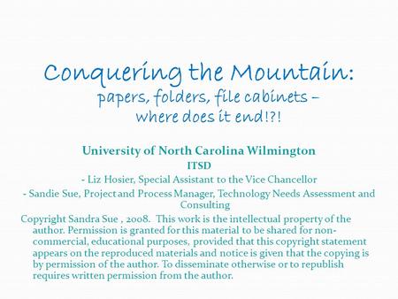 Conquering the Mountain: papers, folders, file cabinets – where does it end!?! University of North Carolina Wilmington ITSD - Liz Hosier, Special Assistant.