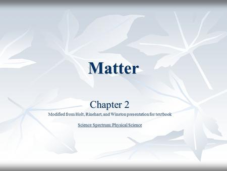 Matter Chapter 2 Modified from Holt, Rinehart, and Winston presentation for textbook Science Spectrum: Physical Science.