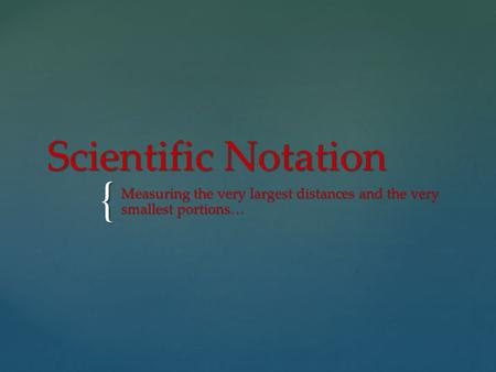 { Scientific Notation Measuring the very largest distances and the very smallest portions…