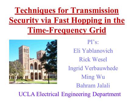 Techniques for Transmission Security via Fast Hopping in the Time-Frequency Grid PI’s: Eli Yablanovich Rick Wesel Ingrid Verbauwhede Ming Wu Bahram Jalali.