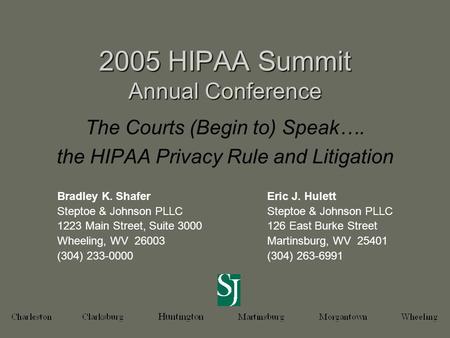 2005 HIPAA Summit Annual Conference The Courts (Begin to) Speak…. the HIPAA Privacy Rule and Litigation Bradley K. Shafer Steptoe & Johnson PLLC 1223 Main.