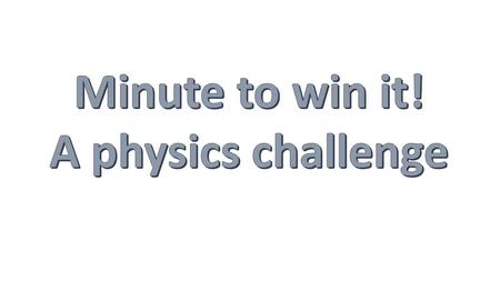 : you will be creating a game using everyday household items. Players will have only one minute to attempt to complete the game. You will be creating.