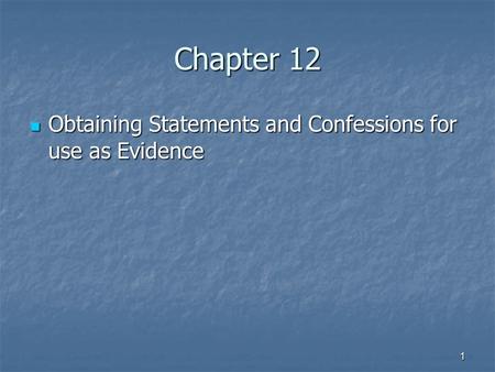 1 Chapter 12 Obtaining Statements and Confessions for use as Evidence Obtaining Statements and Confessions for use as Evidence.