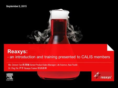 September 2, 2015 Reaxys: - an introduction and training presented to CALIS members Ms. Doreen Tan 陈慧敏 Senior Product Sales Manager, Life Science, Asia.