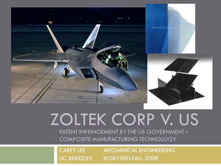 ZOLTEK CORP V. US CAREY LEE MECHANICAL ENGINEERING UC BERKELEY IEOR190G FALL 2008 PATENT INFRINGEMENT BY THE US GOVERNMENT – COMPOSITE MANUFACTURING TECHNOLOGY.