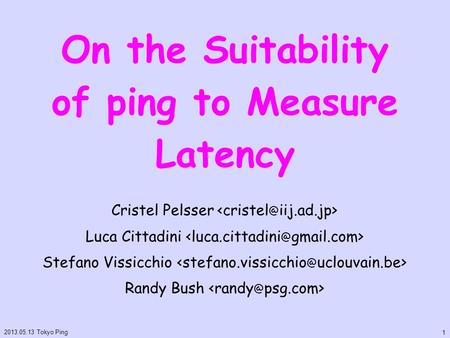 On the Suitability of ping to Measure Latency Cristel Pelsser Luca Cittadini Stefano Vissicchio Randy Bush 2013.05.13 Tokyo Ping 1.