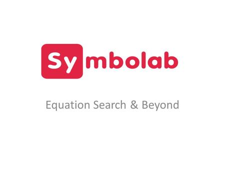 Equation Search & Beyond. Equation Search Today The Challenge Symbolab Scientific Search Scholar Search The Future of Search Online Education Knowledge.