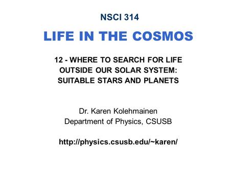 NSCI 314 LIFE IN THE COSMOS 12 - WHERE TO SEARCH FOR LIFE OUTSIDE OUR SOLAR SYSTEM: SUITABLE STARS AND PLANETS Dr. Karen Kolehmainen Department of Physics,