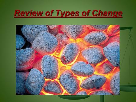 Review of Types of Change. Types of Change Reactants: Zn + I 2 Product: Zn I 2.