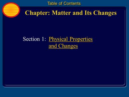 Chapter: Matter and Its Changes Table of Contents Section 1: Physical Properties and Changes.