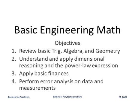 Engineering Practicum Baltimore Polytechnic Institute M. Scott Basic Engineering Math Objectives 1.Review basic Trig, Algebra, and Geometry 2.Understand.