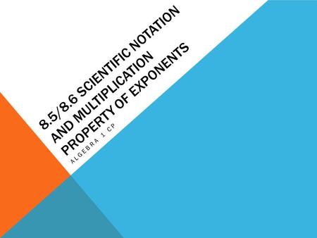 8.5/8.6 SCIENTIFIC NOTATION AND MULTIPLICATION PROPERTY OF EXPONENTS ALGEBRA 1 CP.