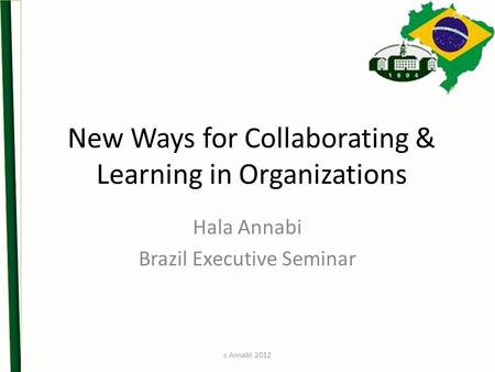 New Ways for Collaborating & Learning in Organizations Hala Annabi Brazil Executive Seminar c Annabi 2012.