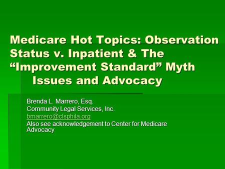 Medicare Hot Topics: Observation Status v. Inpatient & The “Improvement Standard” Myth Issues and Advocacy Brenda L. Marrero, Esq. Community Legal Services,