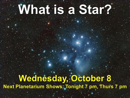 What is a Star? Wednesday, October 8 Next Planetarium Shows: Tonight 7 pm, Thurs 7 pm.