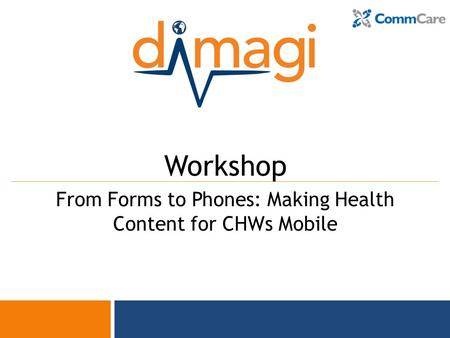 0 Workshop From Forms to Phones: Making Health Content for CHWs Mobile.