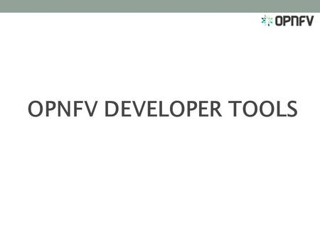 OPNFV DEVELOPER TOOLS.