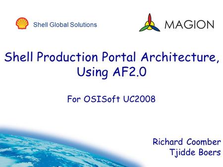 Shell Global Solutions Shell Production Portal Architecture, Using AF2.0 For OSISoft UC2008 Richard Coomber Tjidde Boers.