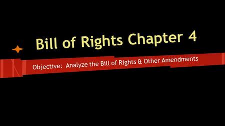 Bill of Rights Chapter 4 Objective: Analyze the Bill of Rights & Other Amendments.