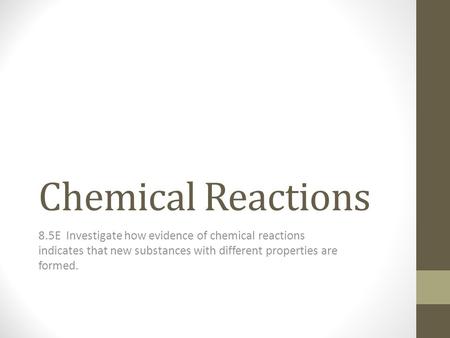 Chemical Reactions 8.5E Investigate how evidence of chemical reactions indicates that new substances with different properties are formed.