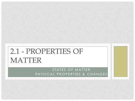 EXTENSIVE & INTENSIVE PROPERTIES STATES OF MATTER PHYSICAL PROPERTIES & CHANGES 2.1 - PROPERTIES OF MATTER.