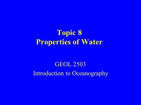 Topic 8 Properties of Water GEOL 2503 Introduction to Oceanography.