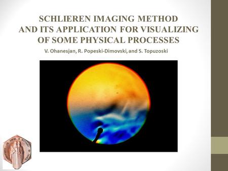 SCHLIEREN IMAGING METHOD AND ITS APPLICATION FOR VISUALIZING OF SOME PHYSICAL PROCESSES V. Ohanesjan, R. Popeski-Dimovski, and S. Topuzoski.