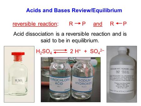 Acids and Bases Review/Equilibrium reversible reaction: R P and R P Acid dissociation is a reversible reaction and is said to be in equilibrium. H 2 SO.