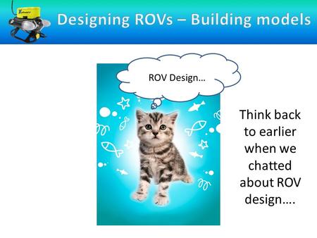 Think back to earlier when we chatted about ROV design…. ROV Design…