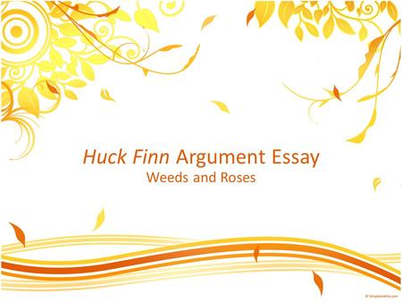 Huck Finn Argument Essay Weeds and Roses. Weed #1—Comma, comma, comma chameleon Folks—REALLY? TD and AS are going to maim you! How could you possibly.