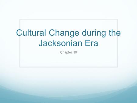 Cultural Change during the Jacksonian Era Chapter 10.