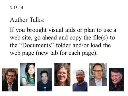 3-13-14 Author Talks: If you brought visual aids or plan to use a web site, go ahead and copy the file(s) to the “Documents” folder and/or load the web.