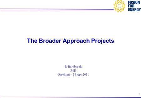 1 The Broader Approach Projects P. Barabaschi F4E Garching – 14 Apr 2011.