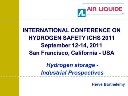 Hervé Barthélémy Hydrogen storage - Industrial Prospectives INTERNATIONAL CONFERENCE ON HYDROGEN SAFETY ICHS 2011 September 12-14, 2011 San Francisco,