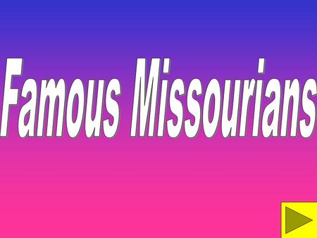 Grade 4 Standards - identifying famous people from Missouri. Click the mouse to see the answers for the questions asked and to go to the next slide.