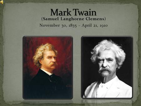 (Samuel Langhorne Clemens) November 30, 1835 – April 21, 1910.