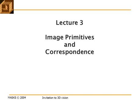 MASKS © 2004 Invitation to 3D vision Lecture 3 Image Primitives andCorrespondence.