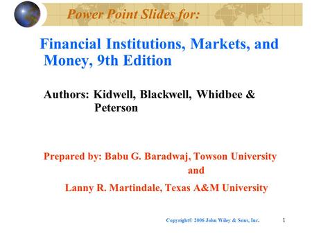 Copyright© 2006 John Wiley & Sons, Inc.1 Power Point Slides for: Financial Institutions, Markets, and Money, 9th Edition Authors: Kidwell, Blackwell, Whidbee.