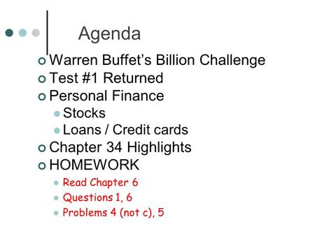 Agenda Warren Buffet’s Billion Challenge Test #1 Returned Personal Finance Stocks Loans / Credit cards Chapter 34 Highlights HOMEWORK Read Chapter 6 Questions.