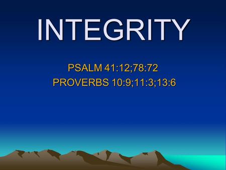 INTEGRITY PSALM 41:12;78:72 PROVERBS 10:9;11:3;13:6 PROVERBS 10:9;11:3;13:6.