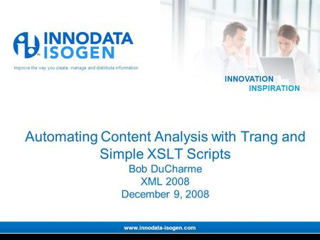 Improve the way you create, manage and distribute information www.innodata-isogen.com INNOVATION INSPIRATION Automating Content Analysis with Trang and.