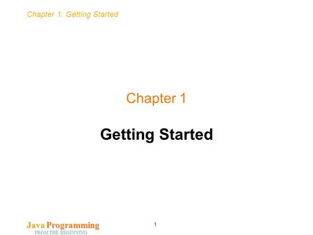 Chapter 1: Getting Started Java Programming FROM THE BEGINNING 1 Chapter 1 Getting Started.