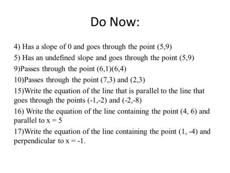 Do Now: 4) Has a slope of 0 and goes through the point (5,9) 5) Has an undefined slope and goes through the point (5,9) 9)Passes through the point (6,1)(6,4)