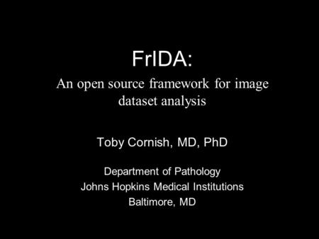 FrIDA: An open source framework for image dataset analysis Toby Cornish, MD, PhD Department of Pathology Johns Hopkins Medical Institutions Baltimore,