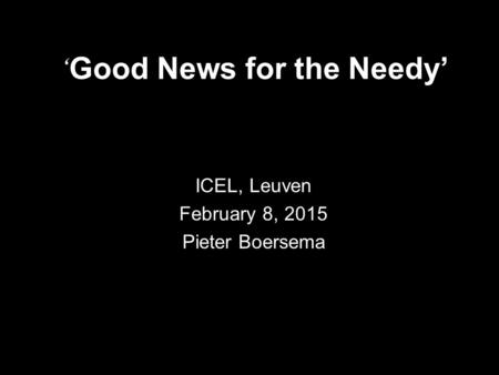 ‘ Good News for the Needy’ ICEL, Leuven February 8, 2015 Pieter Boersema.