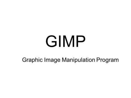 GIMP Graphic Image Manipulation Program. GIMP Image manipulation software Free Open Source Written by two students First version in 1996.