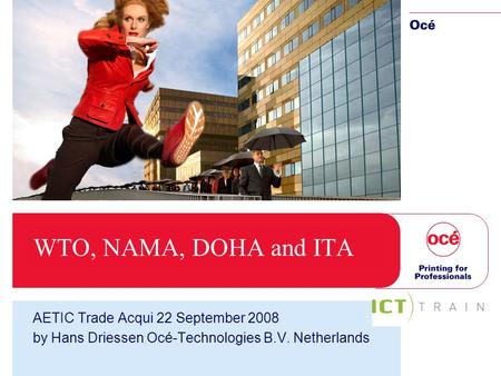 WTO, NAMA, DOHA and ITA AETIC Trade Acqui 22 September 2008 by Hans Driessen Océ-Technologies B.V. Netherlands.